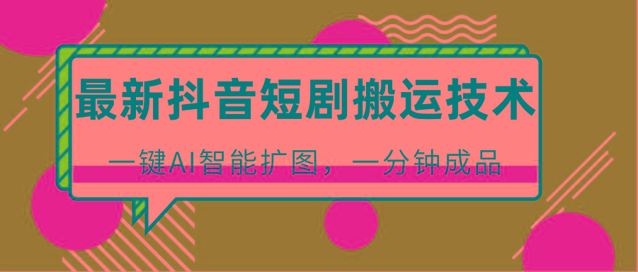 最新抖音短剧搬运技术，一键AI智能扩图，百分百过原创，秒过豆荚！-江南创业网