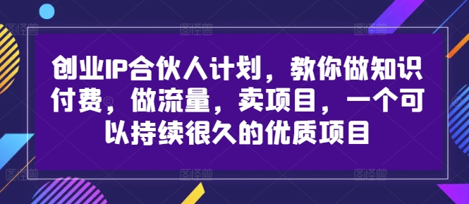 创业IP合伙人计划，教你做知识付费，做流量，卖项目，一个可以持续很久的优质项目-江南创业网