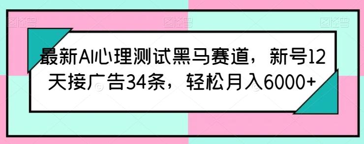 最新AI心理测试黑马赛道，新号12天接广告34条，轻松月入6000+【揭秘】-江南创业网