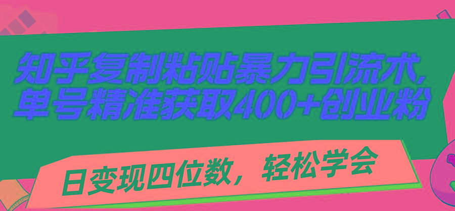 知乎复制粘贴暴力引流术，单号精准获取400+创业粉，日变现四位数，轻松...-江南创业网