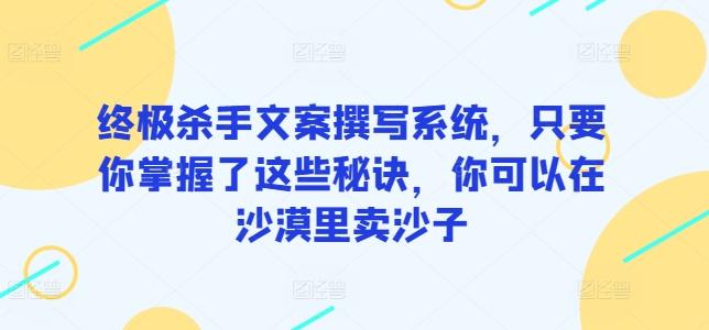 终极杀手文案撰写系统，只要你掌握了这些秘诀，你可以在沙漠里卖沙子-江南创业网