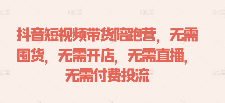 抖音短视频带货陪跑营，无需囤货、无需开店、无需直播,无需付费投流-江南创业网