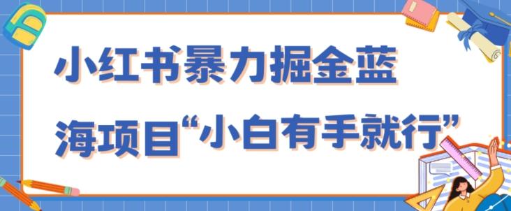 小红书暴力掘金蓝海项目，轻松日入1000+、小白有手就行（附新引流方法，不违规）-江南创业网