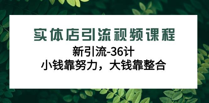 实体店引流视频课程，新引流-36计，小钱靠努力，大钱靠整合(48节-无水印)-江南创业网