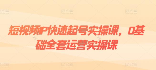 短视频IP快速起号实操课，0基础全套运营实操课，爆款内容设计+粉丝运营+内容变现-江南创业网