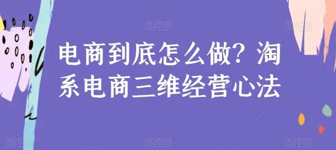 电商到底怎么做？淘系电商三维经营心法-江南创业网