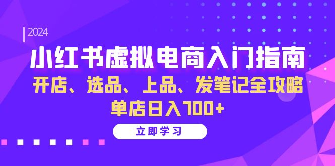 小红书虚拟电商入门指南：开店、选品、上品、发笔记全攻略 单店日入700+(更新)-江南创业网