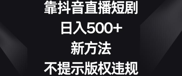 靠抖音直播短剧，日入500+，新方法、不提示版权违规【揭秘】-江南创业网