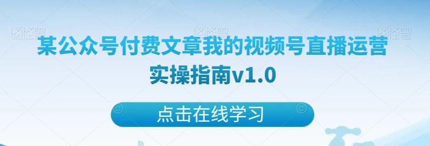某公众号付费文章我的视频号直播运营实操指南v1.0-江南创业网