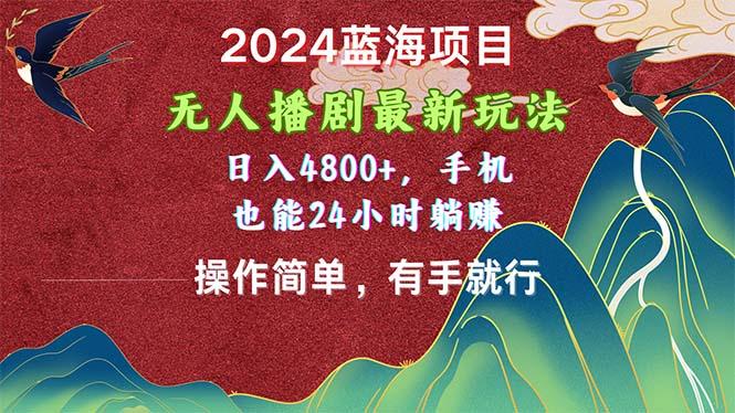 2024蓝海项目，无人播剧最新玩法，日入4800+，手机也能操作简单有手就行-江南创业网