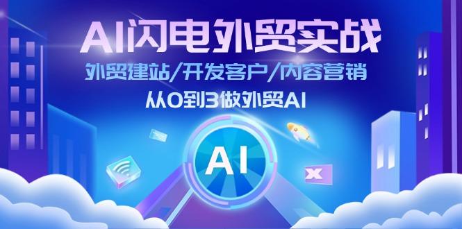 AI 闪电外贸实战:外贸建站/开发客户/内容营销/从0到3做外贸AI-更新至75节-江南创业网