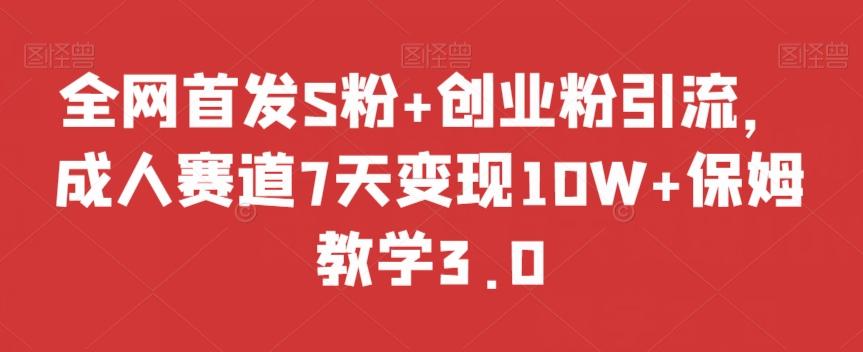 全网首发S粉+创业粉引流，成人赛道7天变现10W+保姆教学3.0【揭秘】-江南创业网