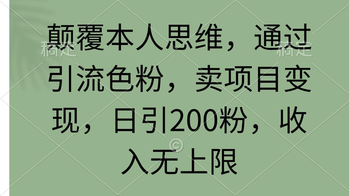 (9523期)颠覆本人思维，通过引流色粉，卖项目变现，日引200粉，收入无上限-江南创业网