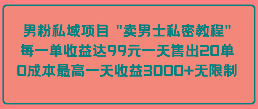 (9730期)男粉私域项目 “卖男士私密教程” 每一单收益达99元一天售出20单-江南创业网