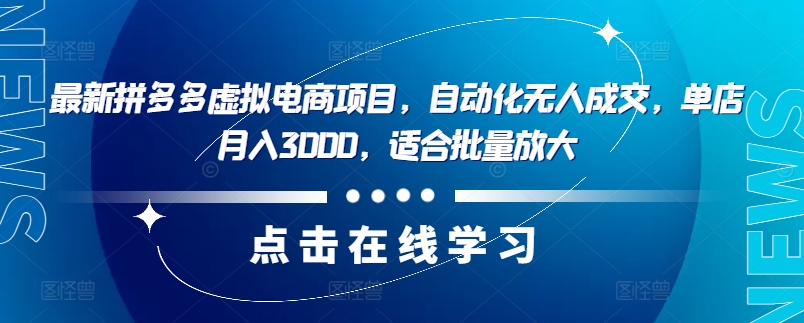 最新拼多多虚拟电商项目，自动化无人成交，单店月入3000，适合批量放大-江南创业网