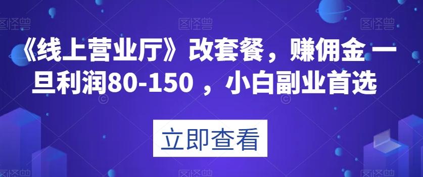 《线上营业厅》改套餐，赚佣金一旦利润80-150，小白副业首选【揭秘】-江南创业网