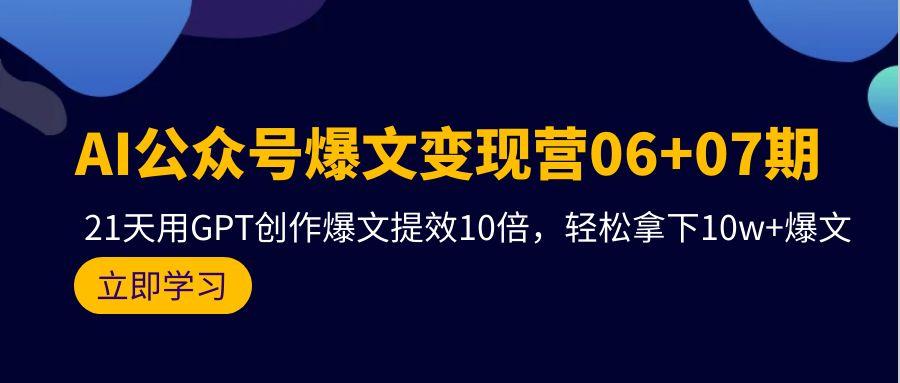 (9839期)AI公众号爆文变现营06+07期，21天用GPT创作爆文提效10倍，轻松拿下10w+爆文-江南创业网