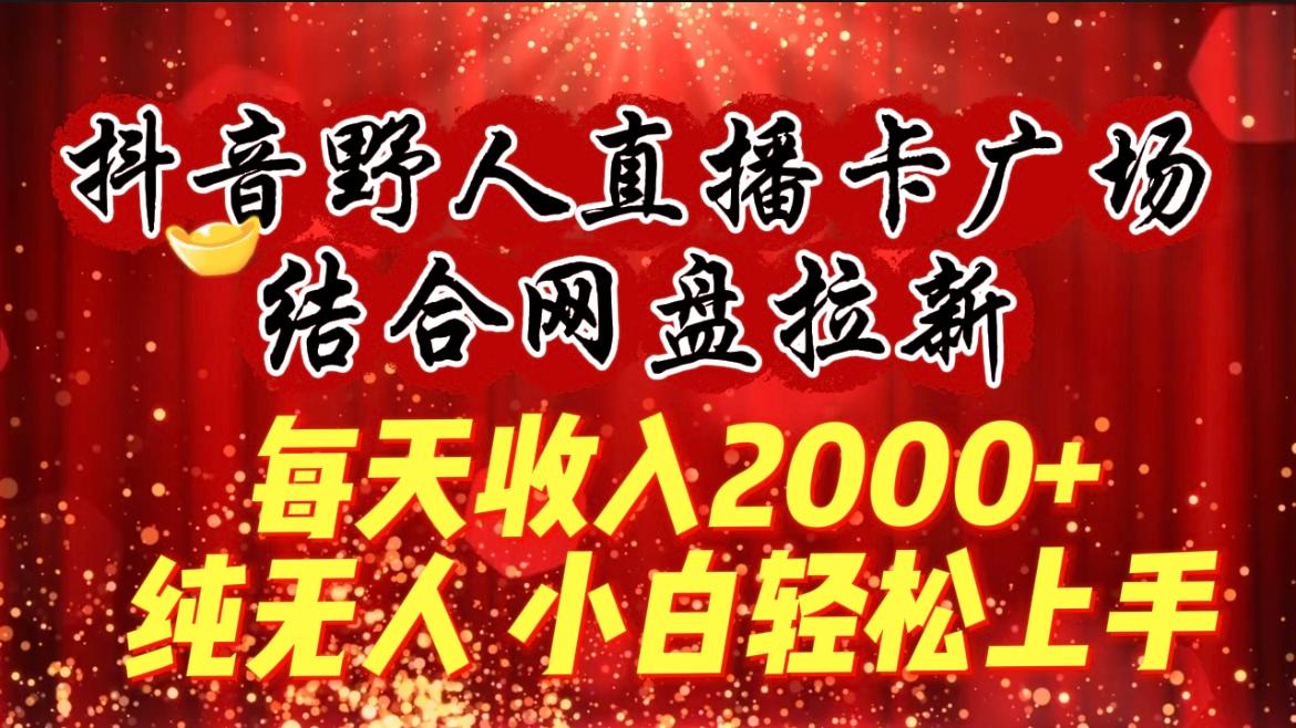 (9504期)每天收入2000+，抖音野人直播卡广场，结合网盘拉新，纯无人，小白轻松上手-江南创业网