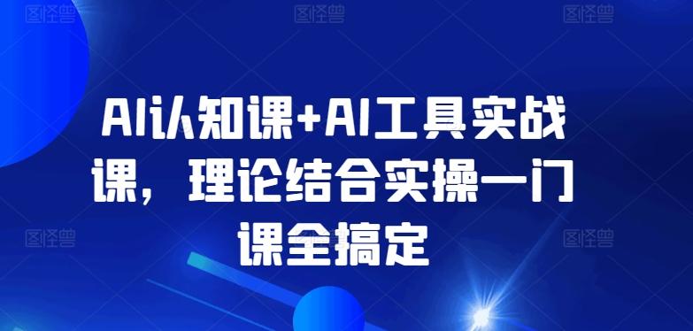 AI认知课+AI工具实战课，理论结合实操一门课全搞定-江南创业网