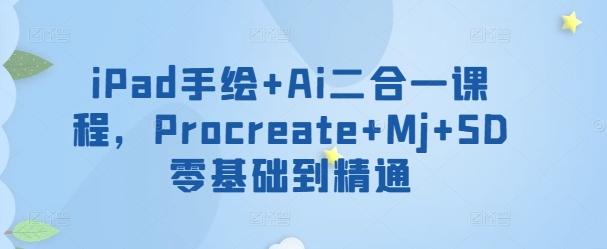 iPad手绘+Ai二合一课程，​Procreate+Mj+SD零基础到精通-江南创业网
