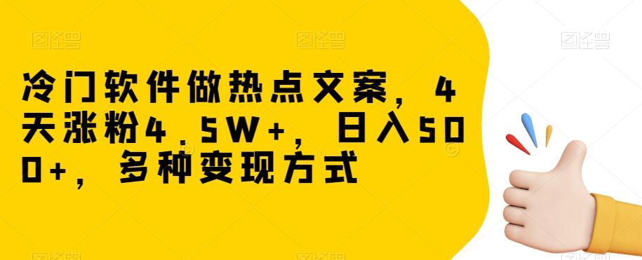 冷门软件做热点文案，4天涨粉4.5W+，日入500+，多种变现方式【揭秘】-江南创业网