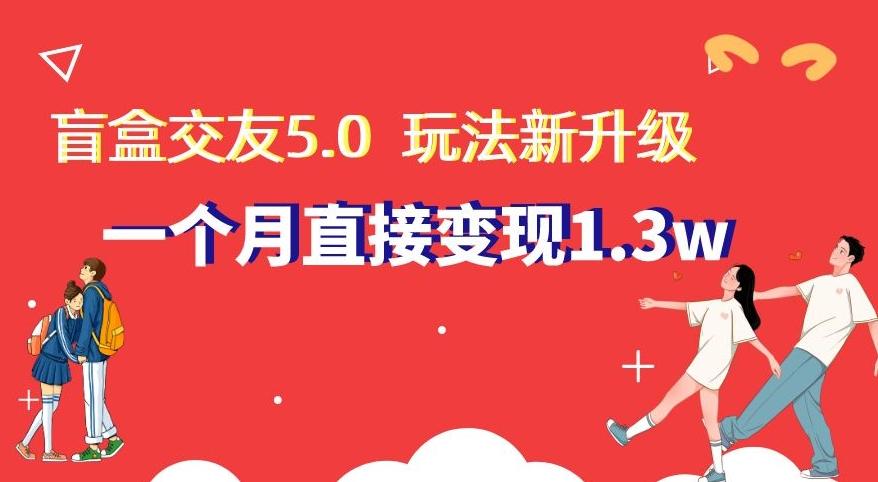盲盒交友5.0，玩法全新升级，一个月直接变现1.3W，新手小白轻松上手【揭秘】-江南创业网