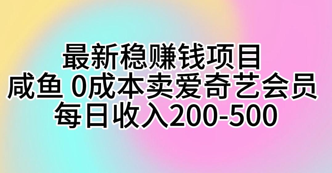 最新稳赚钱项目 咸鱼 0成本卖爱奇艺会员 每日收入200-500-江南创业网