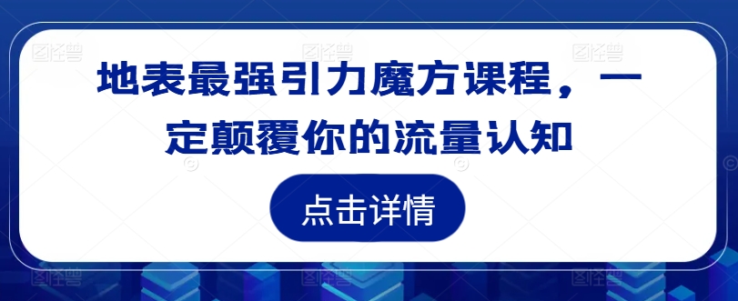 地表最强引力魔方课程，一定颠覆你的流量认知-江南创业网