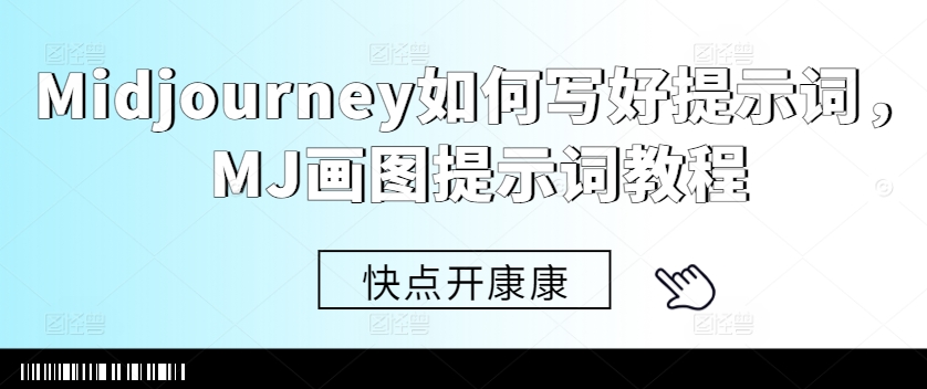 Midjourney如何写好提示词，MJ画图提示词教程-江南创业网