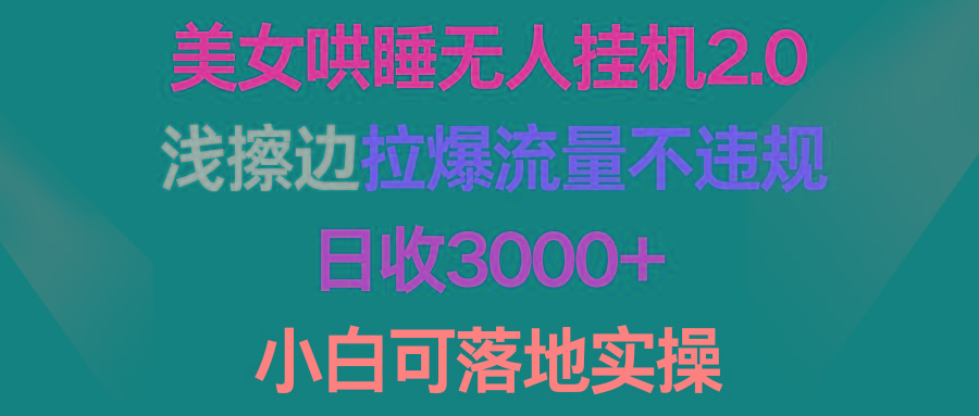 (9905期)美女哄睡无人挂机2.0，浅擦边拉爆流量不违规，日收3000+，小白可落地实操-江南创业网