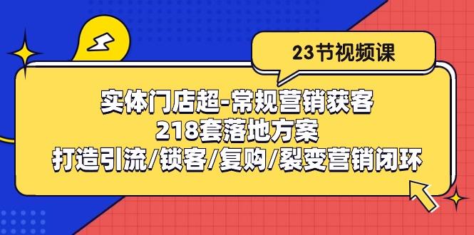 实体门店超-常规营销获客：218套落地方案/打造引流/锁客/复购/裂变营销-江南创业网